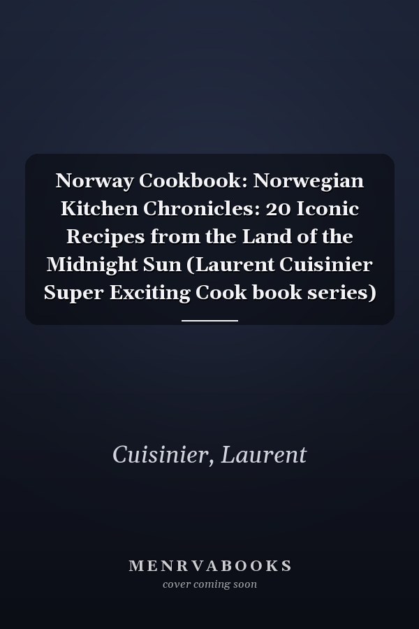 Norway Cookbook: Norwegian Kitchen Chronicles: 20 Iconic Recipes from the Land of the Midnight Sun (Laurent Cuisinier Super Exciting Cook book series)