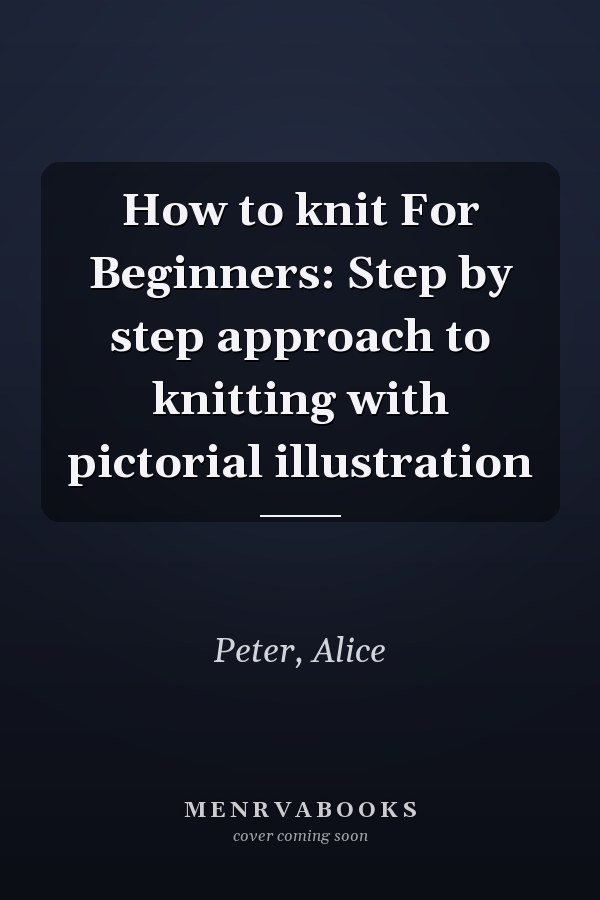 How to knit For Beginners: Step by step approach to knitting with pictorial illustration