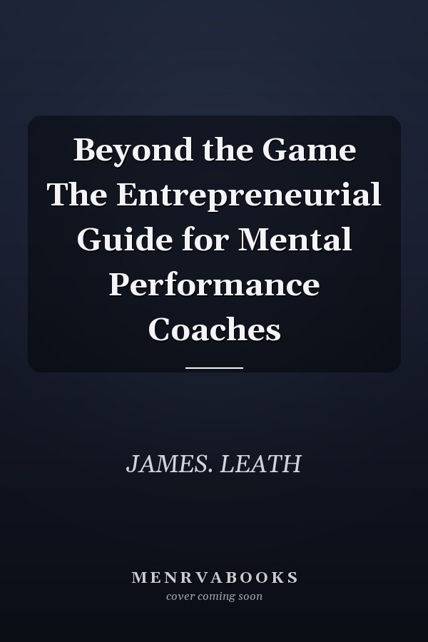 Beyond the Game The Entrepreneurial Guide for Mental Performance Coaches