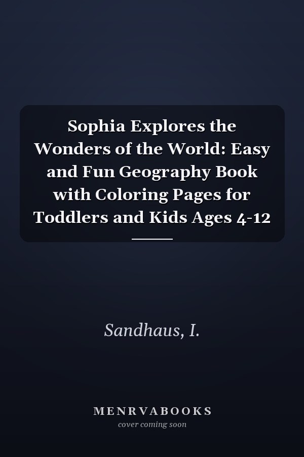 Sophia Explores the Wonders of the World: Easy and Fun Geography Book with Coloring Pages for Toddlers and Kids Ages 4-12