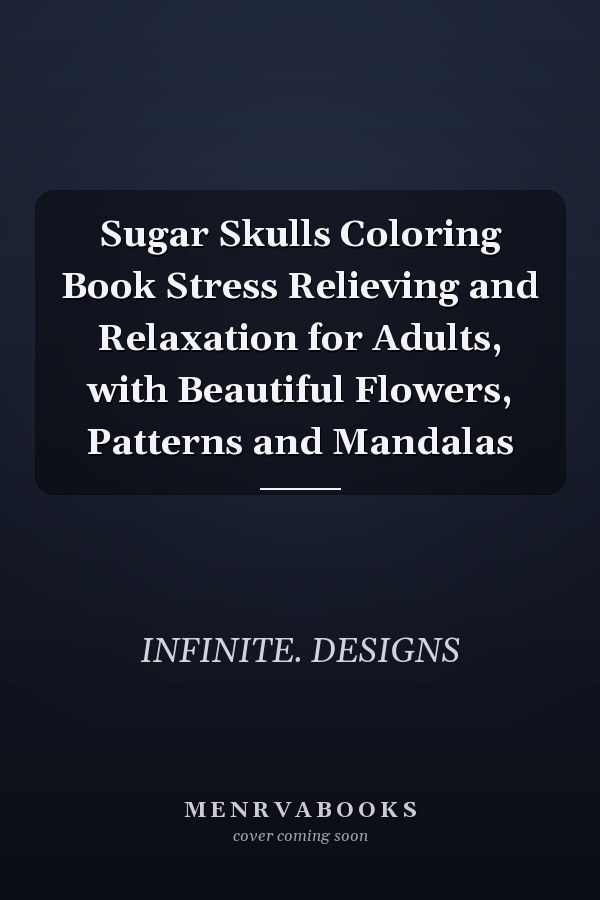 Sugar Skulls Coloring Book Stress Relieving and Relaxation for Adults, with Beautiful Flowers, Patterns and Mandalas