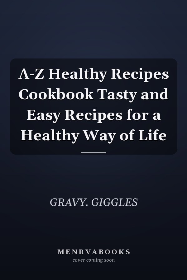 A-Z Healthy Recipes Cookbook Tasty and Easy Recipes for a Healthy Way of Life