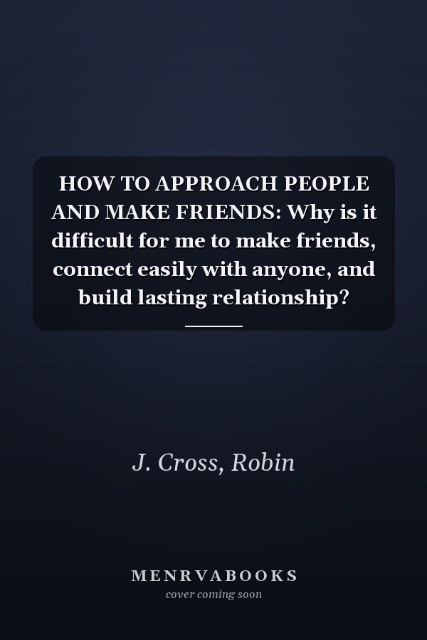 HOW TO APPROACH PEOPLE AND MAKE FRIENDS: Why is it difficult for me to make friends, connect easily with anyone, and build lasting relationship?