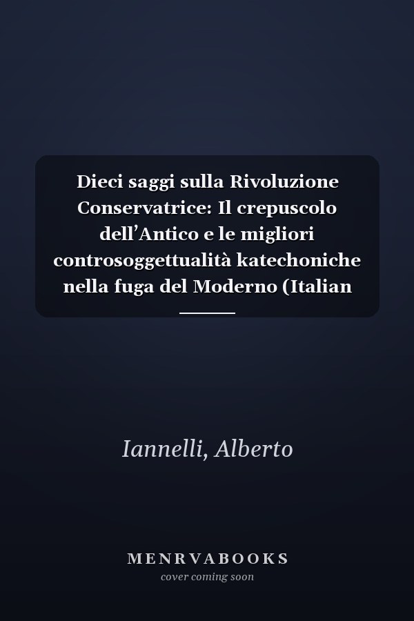 Dieci saggi sulla Rivoluzione Conservatrice: Il crepuscolo dell’Antico e le migliori controsoggettualità katechoniche nella fuga del Moderno (Italian Edition)