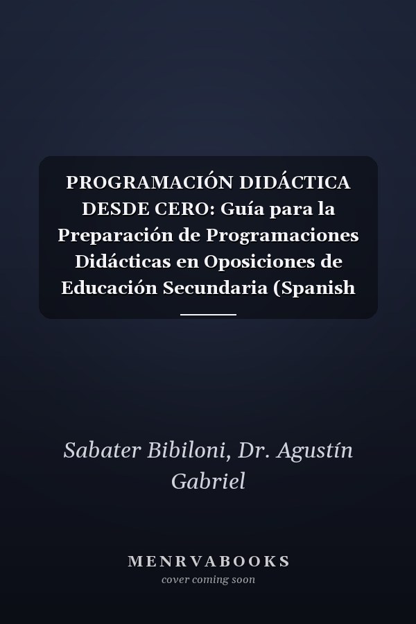 PROGRAMACIÓN DIDÁCTICA DESDE CERO: Guía para la Preparación de Programaciones Didácticas en Oposiciones de Educación Secundaria (Spanish Edition)