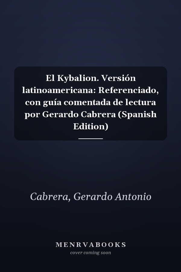 El Kybalion. Versión latinoamericana: Referenciado, con guía comentada de lectura por Gerardo Cabrera (Spanish Edition)