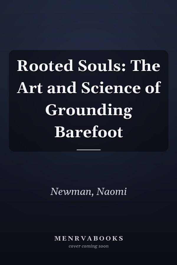 Rooted Souls: The Art and Science of Grounding Barefoot