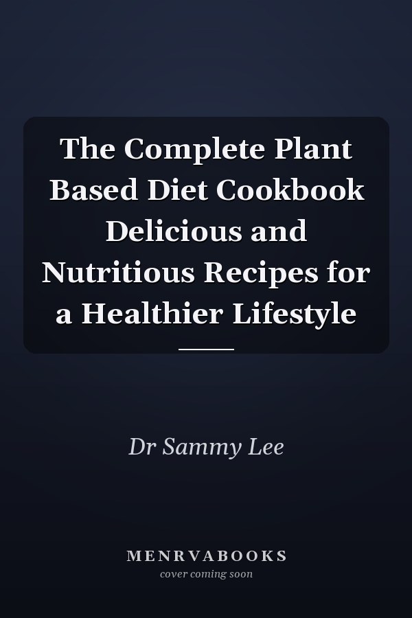 The Complete Plant Based Diet Cookbook Delicious and Nutritious Recipes for a Healthier Lifestyle