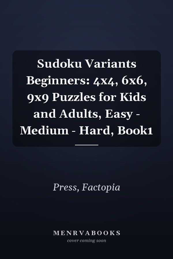 Sudoku Variants Beginners: 4x4, 6x6, 9x9 Puzzles for Kids and Adults, Easy - Medium - Hard, Book1