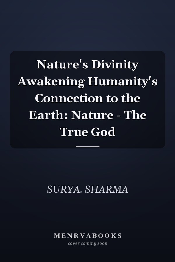Nature's Divinity Awakening Humanity's Connection to the Earth: Nature - The True God
