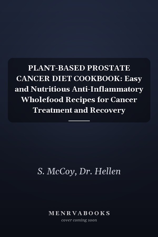 PLANT-BASED PROSTATE CANCER DIET COOKBOOK: Easy and Nutritious Anti-Inflammatory Wholefood Recipes for Cancer Treatment and Recovery