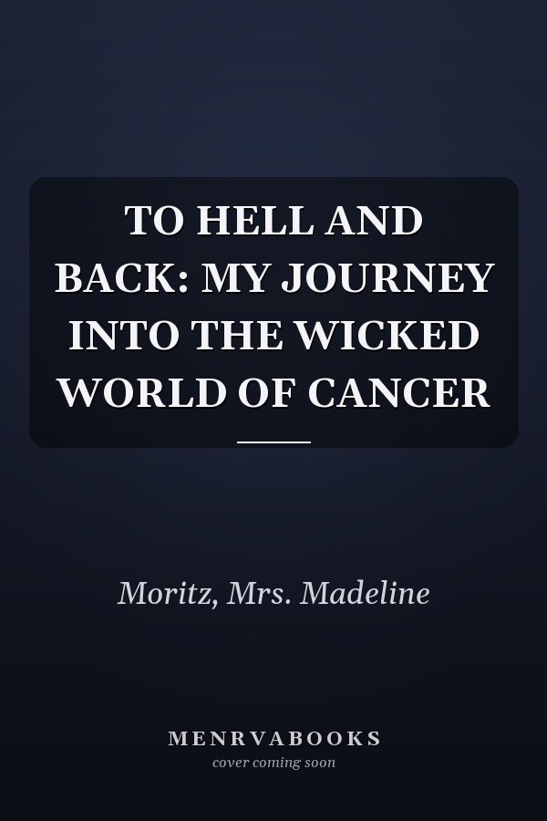 TO HELL AND BACK: MY JOURNEY INTO THE WICKED WORLD OF CANCER