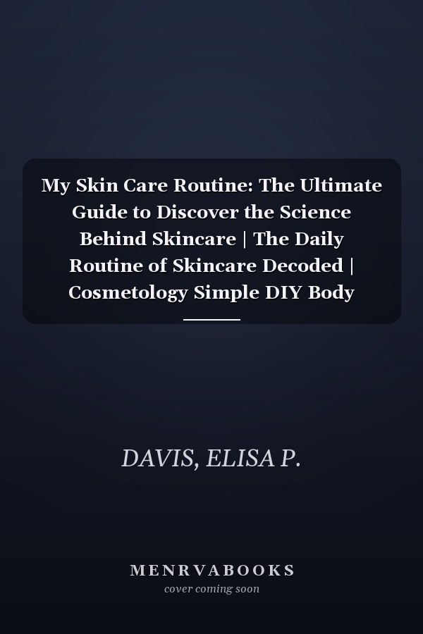My Skin Care Routine: The Ultimate Guide to Discover the Science Behind Skincare | The Daily Routine of Skincare Decoded | Cosmetology Simple DIY Body Scrub, Cleanser, Facial Oil, Bath Oil & More!