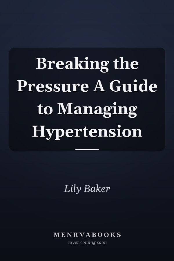 Breaking the Pressure A Guide to Managing Hypertension