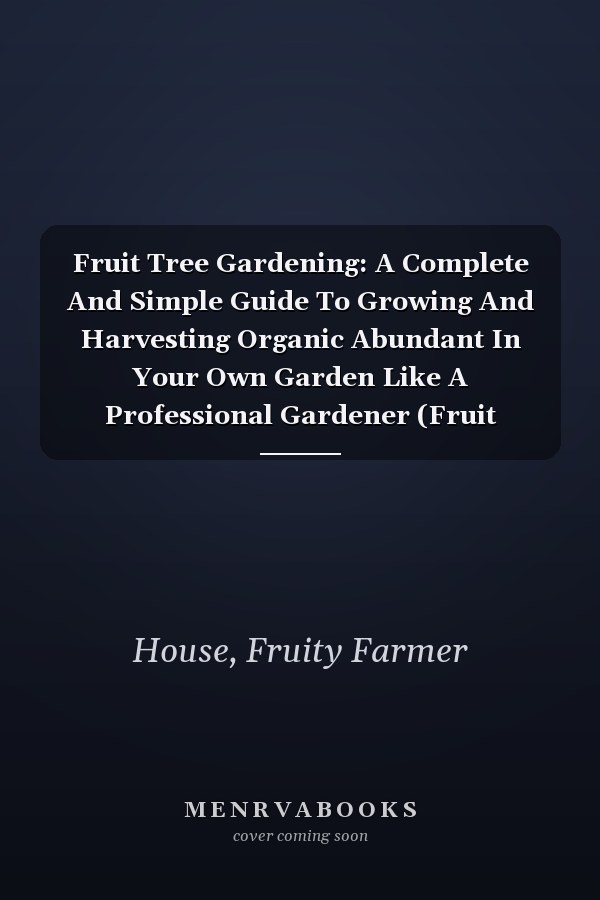 Fruit Tree Gardening: A Complete And Simple Guide To Growing And Harvesting Organic Abundant In Your Own Garden Like A Professional Gardener (Fruit Gardening Planner)