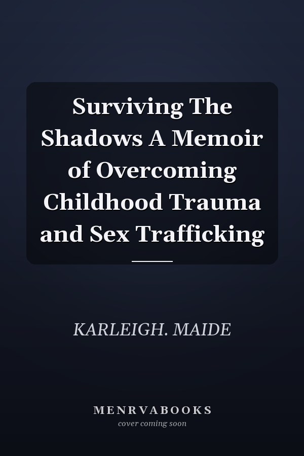 Surviving The Shadows A Memoir of Overcoming Childhood Trauma and Sex Trafficking