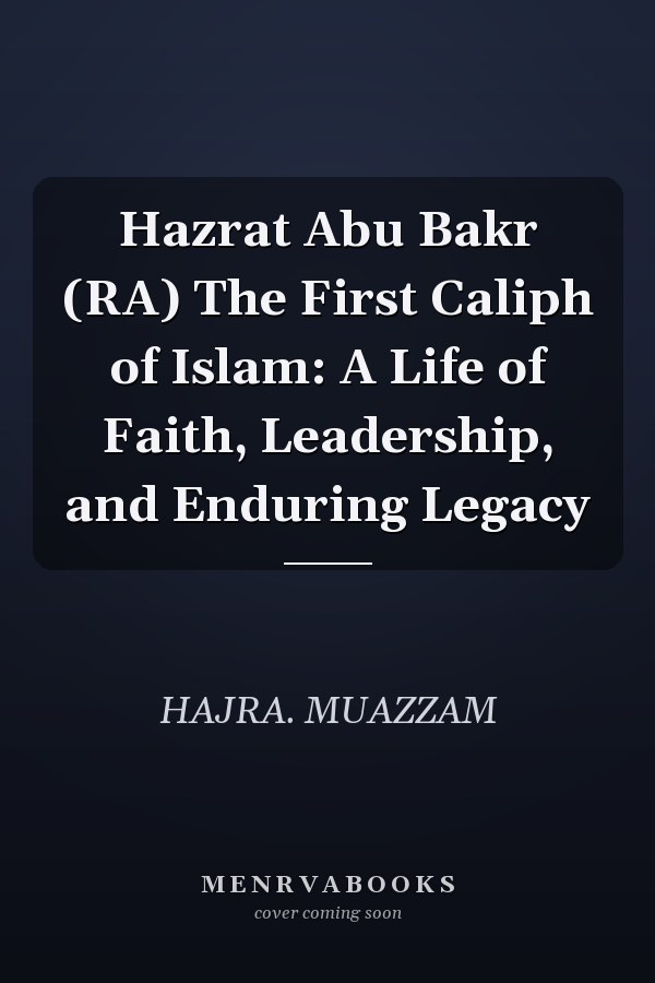 Hazrat Abu Bakr (RA) The First Caliph of Islam: A Life of Faith, Leadership, and Enduring Legacy