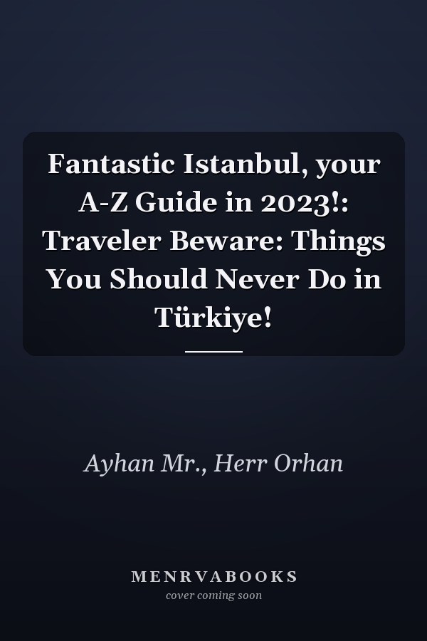 Fantastic Istanbul, your A-Z Guide in 2023!: Traveler Beware: Things You Should Never Do in Türkiye!
