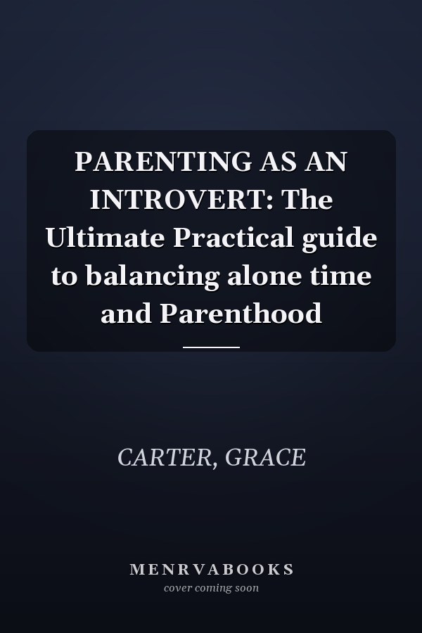 PARENTING AS AN INTROVERT: The Ultimate Practical guide to balancing alone time and Parenthood