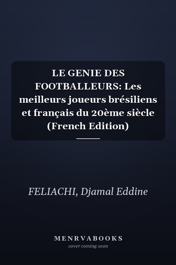 LE GENIE DES FOOTBALLEURS: Les meilleurs joueurs brésiliens et français du 20ème siècle (French Edition)