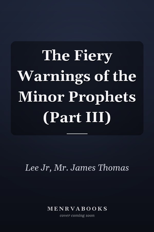 The Fiery Warnings of the Minor Prophets (Part III)