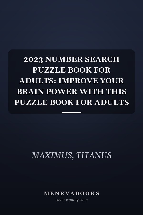 2023 NUMBER SEARCH PUZZLE BOOK FOR ADULTS: IMPROVE YOUR BRAIN POWER WITH THIS PUZZLE BOOK FOR ADULTS