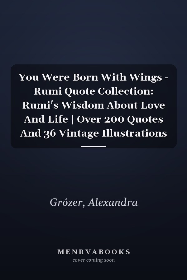 You Were Born With Wings - Rumi Quote Collection: Rumi's Wisdom About Love And Life | Over 200 Quotes And 36 Vintage Illustrations