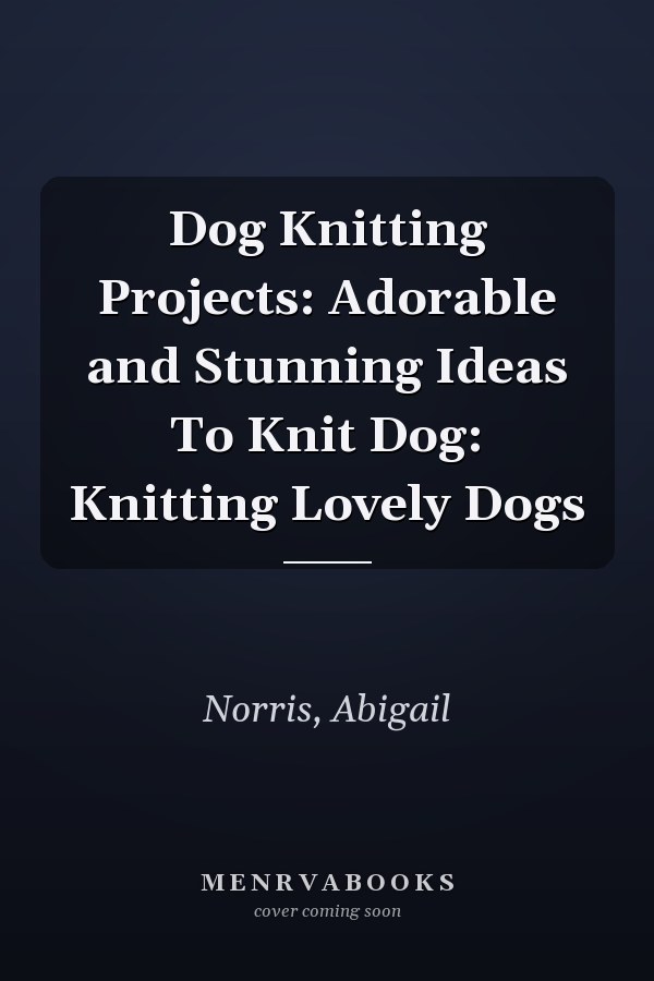 Dog Knitting Projects: Adorable and Stunning Ideas To Knit Dog: Knitting Lovely Dogs