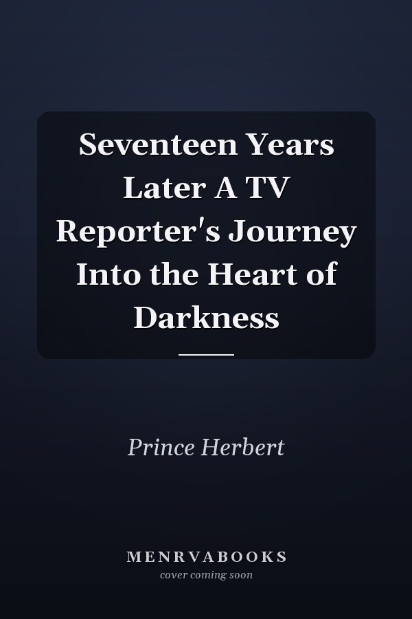 Seventeen Years Later A TV Reporter's Journey Into the Heart of Darkness