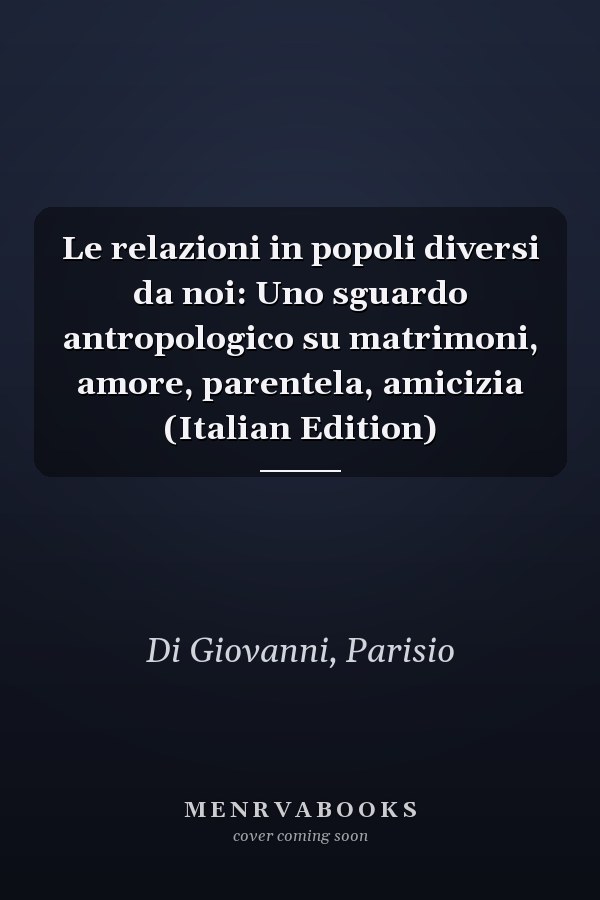 Le relazioni in popoli diversi da noi: Uno sguardo antropologico su matrimoni, amore, parentela, amicizia (Italian Edition)