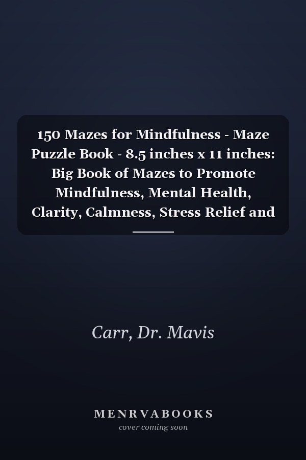 150 Mazes for Mindfulness - Maze Puzzle Book - 8.5 inches x 11 inches: Big Book of Mazes to Promote Mindfulness, Mental Health, Clarity, Calmness, Stress Relief and Relaxation