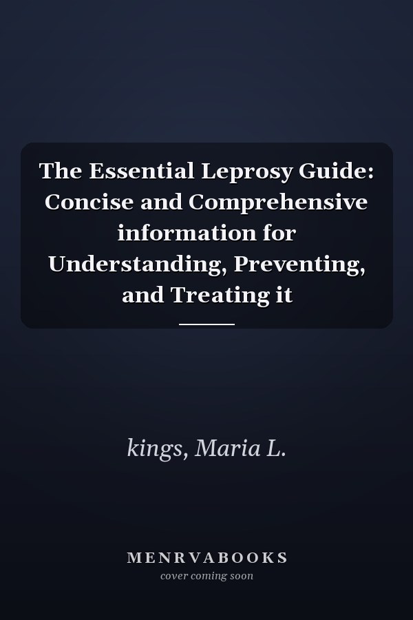 The Essential Leprosy Guide: Concise and Comprehensive information for Understanding, Preventing, and Treating it