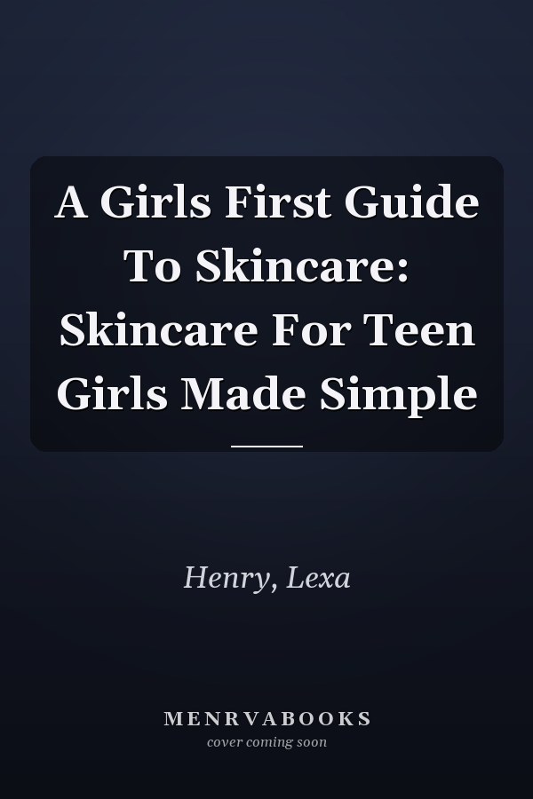 A Girls First Guide To Skincare: Skincare For Teen Girls Made Simple