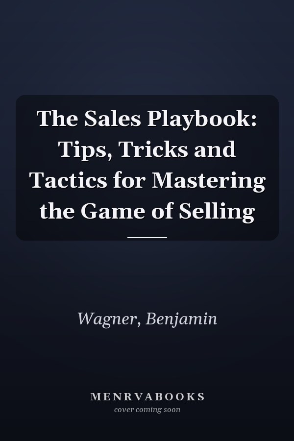 The Sales Playbook: Tips, Tricks and Tactics for Mastering the Game of Selling