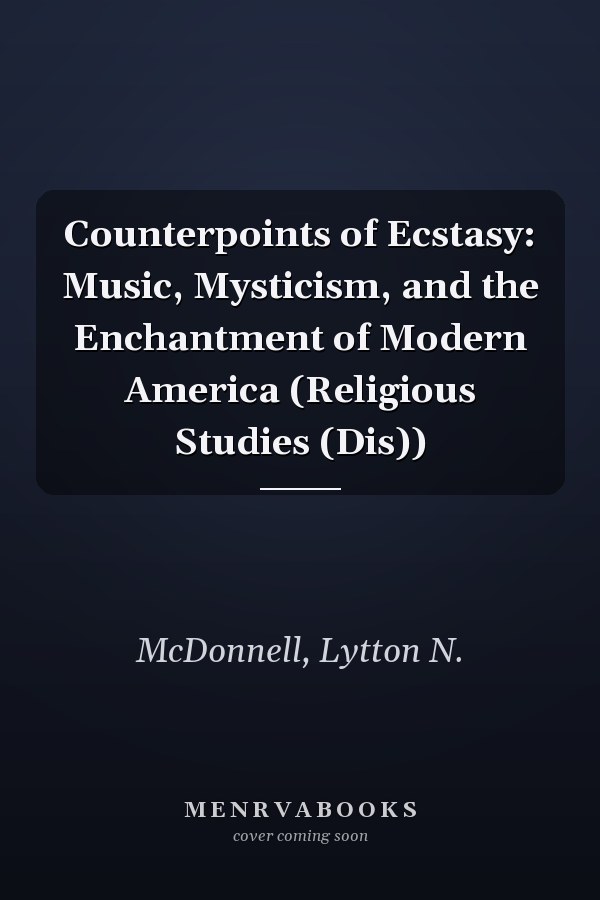 Counterpoints of Ecstasy: Music, Mysticism, and the Enchantment of Modern America (Religious Studies (Dis))