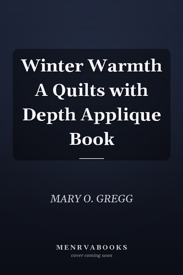 Winter Warmth A Quilts with Depth Applique Book