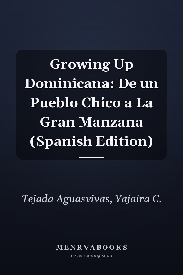 Growing Up Dominicana: De un Pueblo Chico a La Gran Manzana (Spanish Edition)