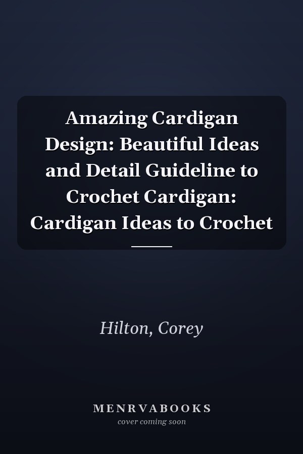 Amazing Cardigan Design: Beautiful Ideas and Detail Guideline to Crochet Cardigan: Cardigan Ideas to Crochet
