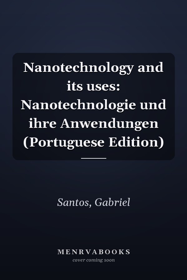 Nanotechnology and its uses: Nanotechnologie und ihre Anwendungen (Portuguese Edition)