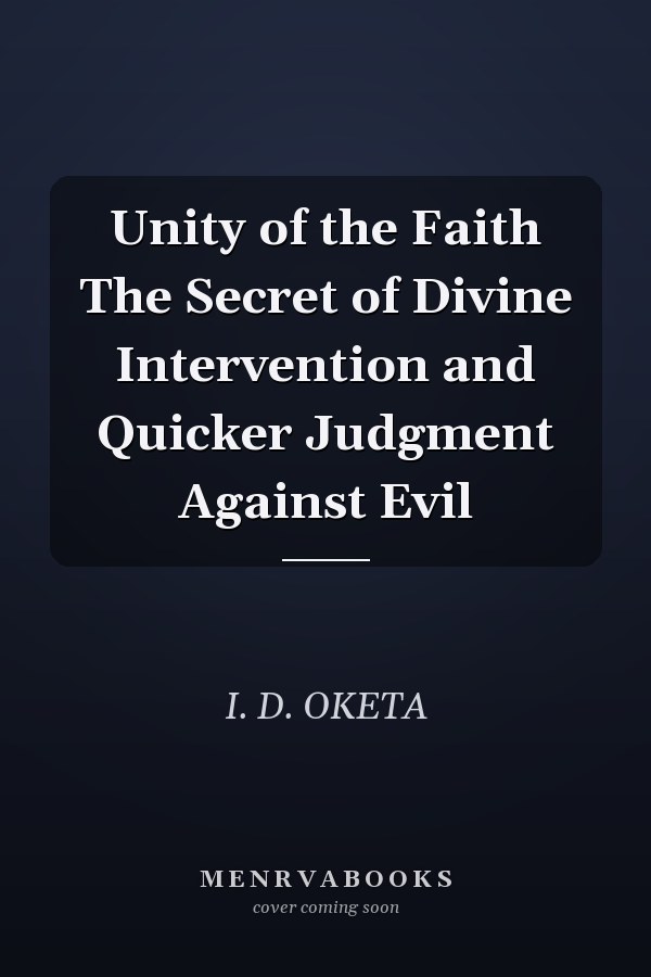 Unity of the Faith The Secret of Divine Intervention and Quicker Judgment Against Evil
