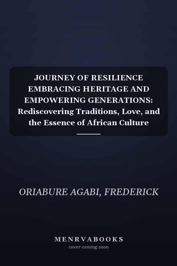 JOURNEY OF RESILIENCE EMBRACING HERITAGE AND EMPOWERING GENERATIONS: Rediscovering Traditions, Love, and the Essence of African Culture