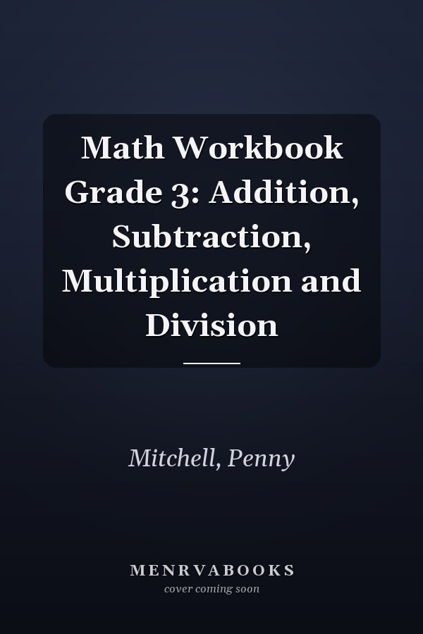 Math Workbook Grade 3: Addition, Subtraction, Multiplication and Division