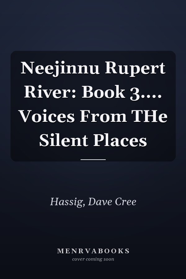 Neejinnu Rupert River: Book 3.... Voices From THe Silent Places