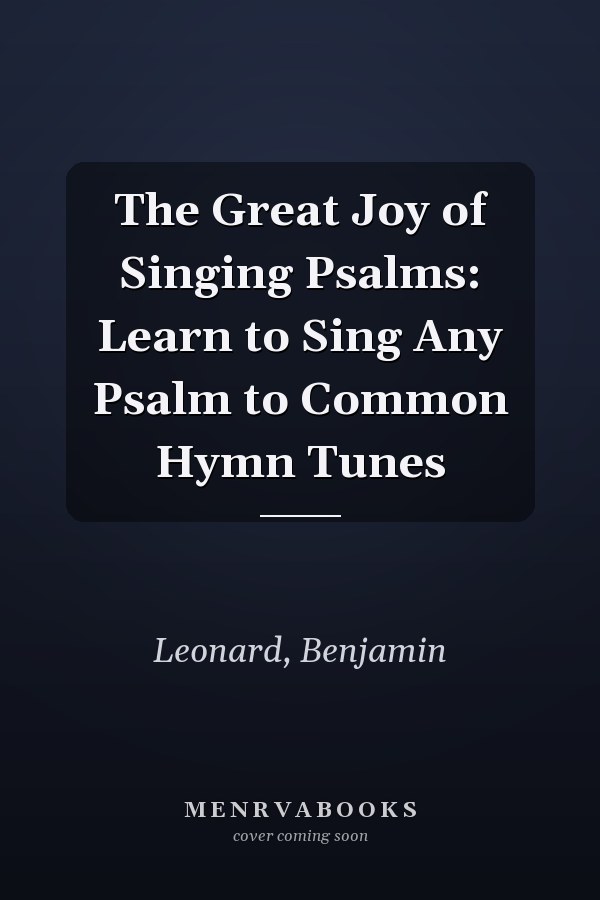 The Great Joy of Singing Psalms: Learn to Sing Any Psalm to Common Hymn Tunes