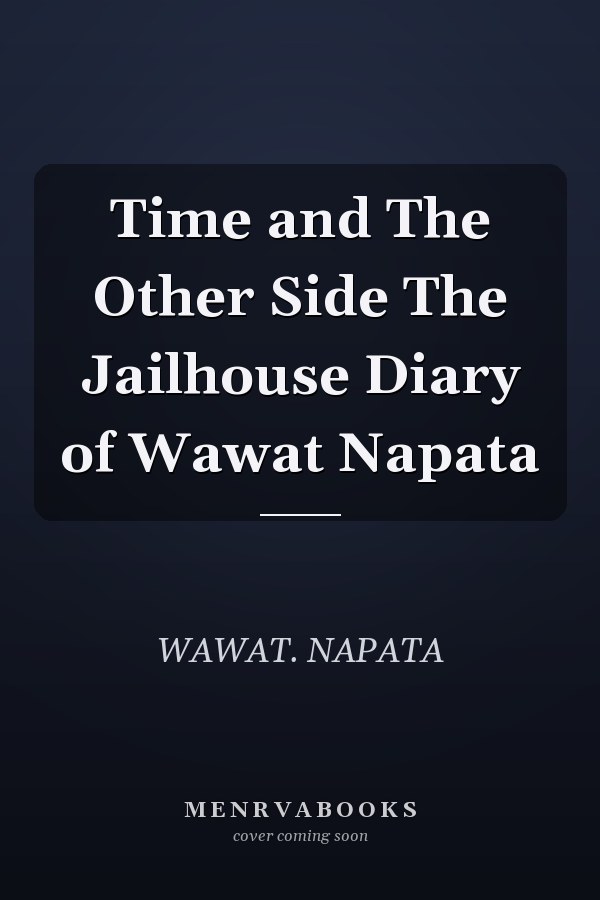 Time and The Other Side The Jailhouse Diary of Wawat Napata