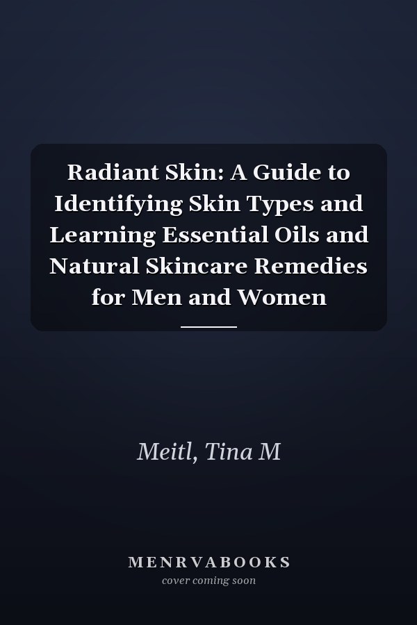 Radiant Skin: A Guide to Identifying Skin Types and Learning Essential Oils and Natural Skincare Remedies for Men and Women