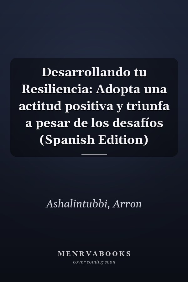 Desarrollando tu Resiliencia: Adopta una actitud positiva y triunfa a pesar de los desafíos (Spanish Edition)