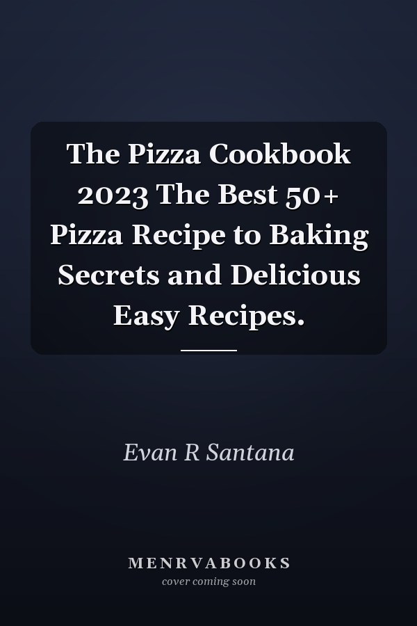 The Pizza Cookbook 2023 The Best 50+ Pizza Recipe to Baking Secrets and Delicious Easy Recipes.