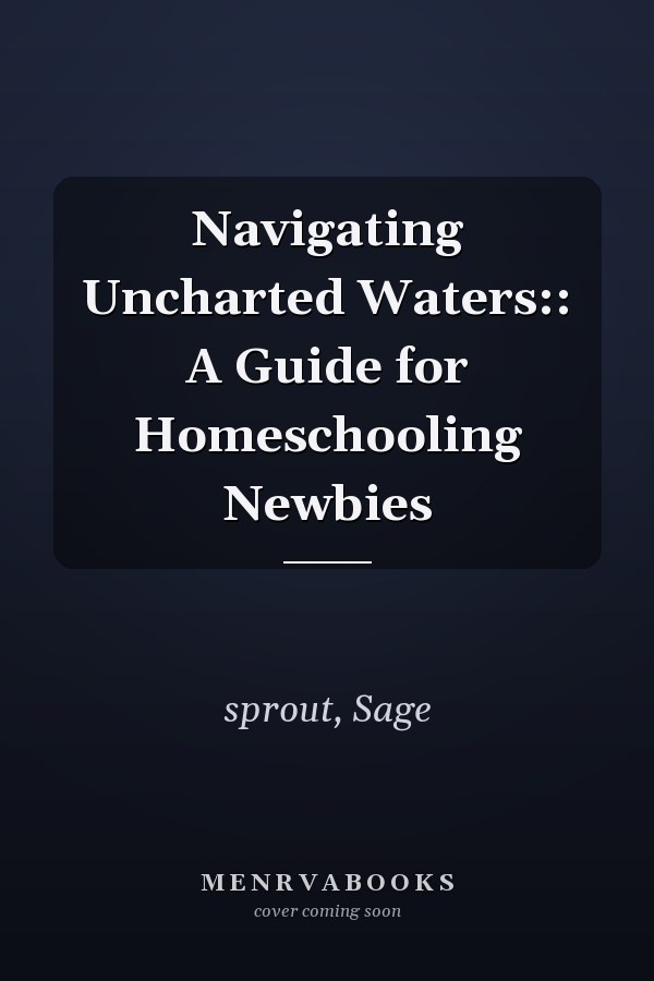 Navigating Uncharted Waters:: A Guide for Homeschooling Newbies