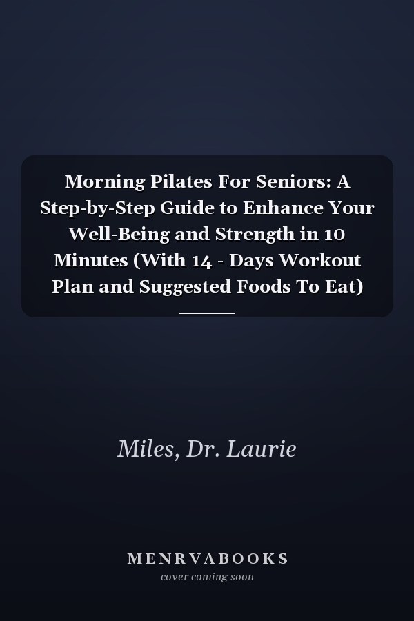 Morning Pilates For Seniors: A Step-by-Step Guide to Enhance Your Well-Being and Strength in 10 Minutes (With 14 - Days Workout Plan and Suggested Foods To Eat) (Fitness & Wellness For Seniors)